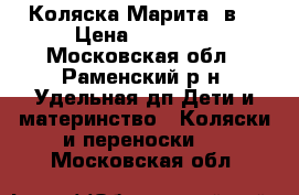 Коляска Марита 2в1 › Цена ­ 15 000 - Московская обл., Раменский р-н, Удельная дп Дети и материнство » Коляски и переноски   . Московская обл.